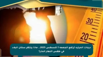 درجات الحرارة ترتفع الجمعة 1 أغسطس 2025.. ماذا ينتظر سكان البلاد في طقس النهار الحار؟